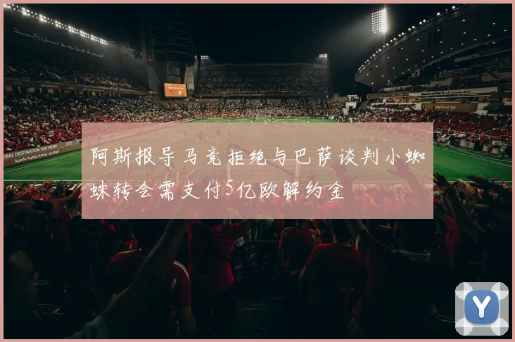 阿斯报导马竞拒绝与巴萨谈判小蜘蛛转会需支付5亿欧解约金
