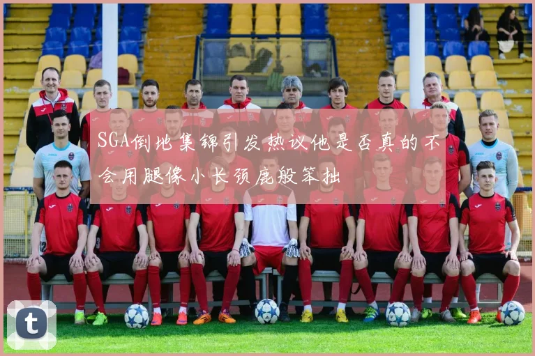 SGA倒地集锦引发热议他是否真的不会用腿像小长颈鹿般笨拙