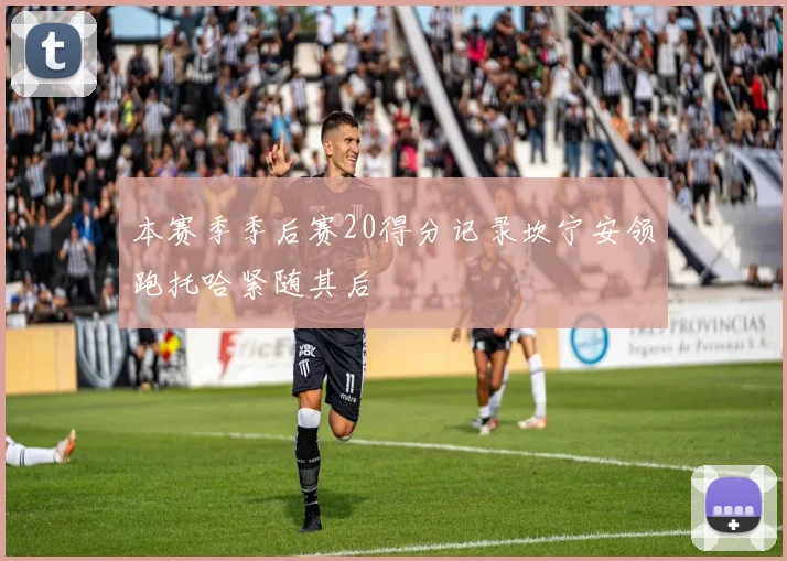 本赛季季后赛20得分记录坎宁安领跑托哈紧随其后