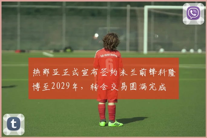 热那亚正式宣布签约米兰前锋科隆博至2029年，转会交易圆满完成