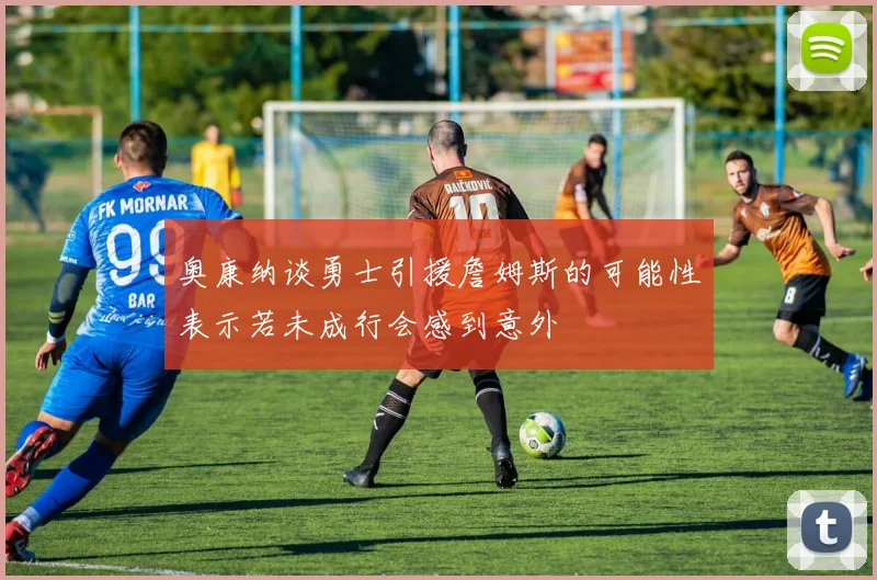 奥康纳谈勇士引援詹姆斯的可能性表示若未成行会感到意外