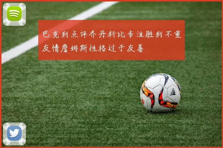巴克利点评乔丹科比专注胜利不重友情詹姆斯性格过于友善