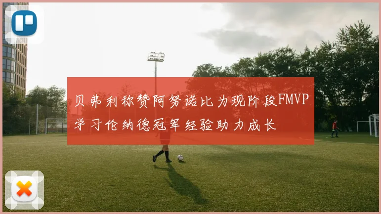 贝弗利称赞阿努诺比为现阶段FMVP学习伦纳德冠军经验助力成长