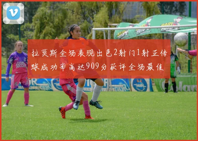 拉莫斯全场表现出色2射门1射正传球成功率高达909分获评全场最佳