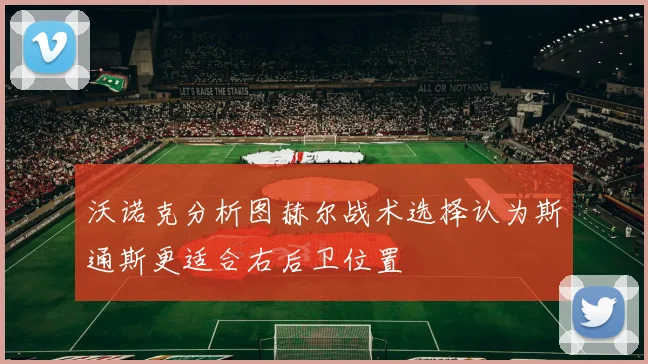 沃诺克分析图赫尔战术选择认为斯通斯更适合右后卫位置