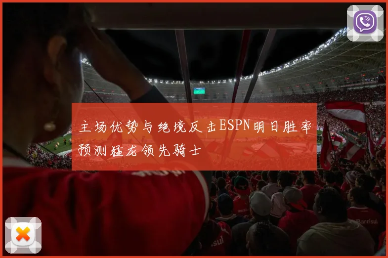 主场优势与绝境反击ESPN明日胜率预测猛龙领先骑士