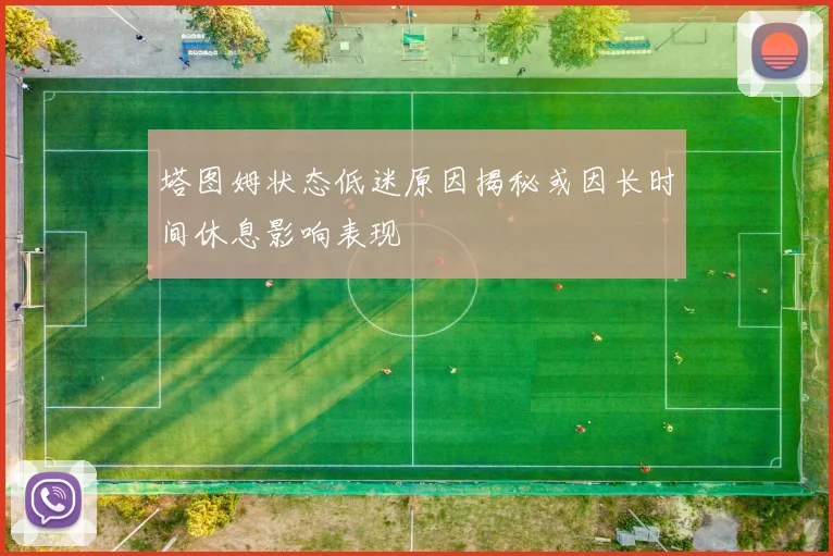 塔图姆状态低迷原因揭秘或因长时间休息影响表现