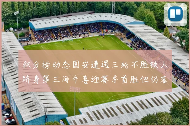 积分榜动态国安遭遇三轮不胜铁人跻身第三海牛喜迎赛季首胜但仍落后四分
