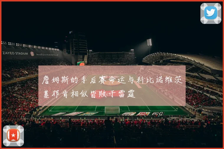 詹姆斯的季后赛命运与科比诺维茨基邓肯相似皆败于雷霆