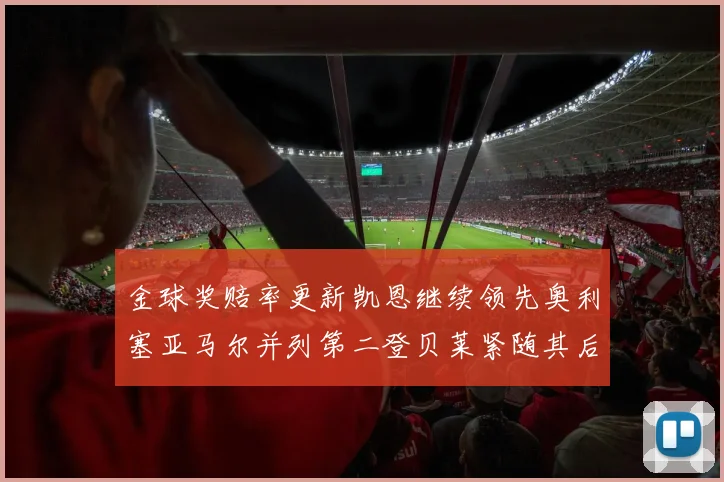 金球奖赔率更新凯恩继续领先奥利塞亚马尔并列第二登贝莱紧随其后