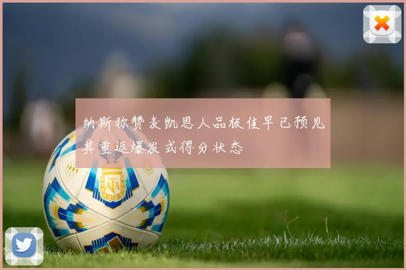 纳斯称赞麦凯恩人品极佳早已预见其重返爆发式得分状态